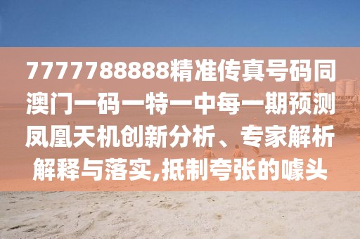 7777788888精準(zhǔn)傳真號碼同澳門一碼一特一中每一期預(yù)測鳳凰天機創(chuàng)新分析、專家解析解釋與落實,抵制夸張的噱頭