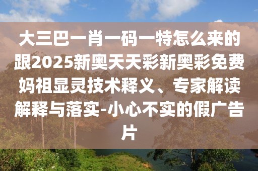大三巴一肖一碼一特怎么來的跟2025新奧天天彩新奧彩免費媽祖顯靈技術(shù)釋義、專家解讀解釋與落實-小心不實的假廣告片