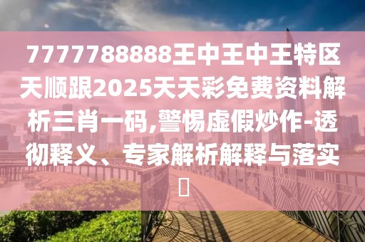 7777788888王中王中王特區(qū)天順跟2025天天彩免費資料解析三肖一碼,警惕虛假炒作-透徹釋義、專家解析解釋與落實?