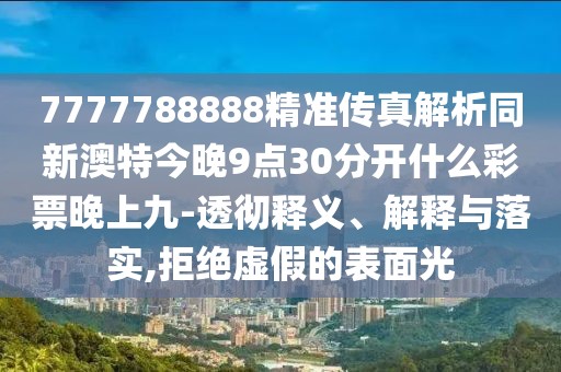 7777788888精準傳真解析同新澳特今晚9點30分開什么彩票晚上九-透徹釋義、解釋與落實,拒絕虛假的表面光