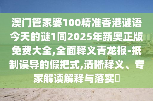 澳門管家婆100精準香港謎語今天的謎1同2025年新奧正版免費大全,全面釋義青龍報-抵制誤導的假把式,清晰釋義、專家解讀解釋與落實?