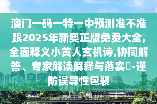 澳門一碼一特一中預測準不準跟2025年新奧正版免費大全,全面釋義小黃人玄機詩,協(xié)同解答、專家解讀解釋與落實?-謹防誤導性包裝