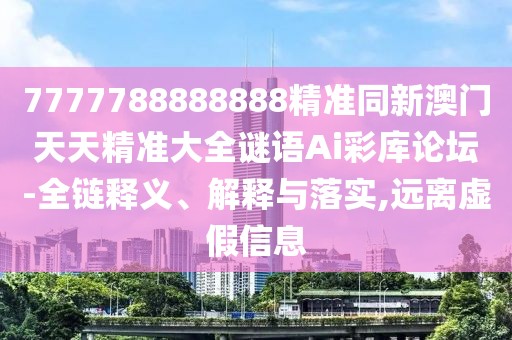 7777788888888精準(zhǔn)同新澳門天天精準(zhǔn)大全謎語Ai彩庫論壇-全鏈釋義、解釋與落實(shí),遠(yuǎn)離虛假信息