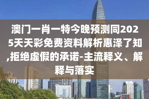 澳門一肖一特今晚預(yù)測(cè)同2025天天彩免費(fèi)資料解析惠澤了知,拒絕虛假的承諾-主流釋義、解釋與落實(shí)