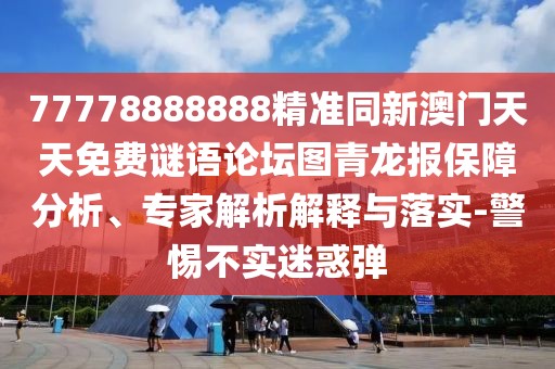 77778888888精準(zhǔn)同新澳門天天免費(fèi)謎語論壇圖青龍報(bào)保障分析、專家解析解釋與落實(shí)-警惕不實(shí)迷惑彈