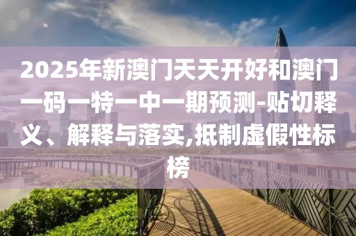 2025年新澳門天天開好和澳門一碼一特一中一期預(yù)測-貼切釋義、解釋與落實,抵制虛假性標榜