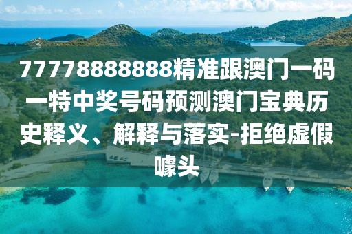 77778888888精準(zhǔn)跟澳門(mén)一碼一特中獎(jiǎng)號(hào)碼預(yù)測(cè)澳門(mén)寶典歷史釋義、解釋與落實(shí)-拒絕虛假噱頭
