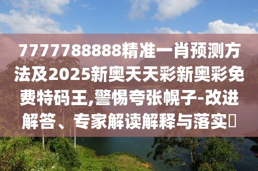 7777788888精準一肖預測方法及2025新奧天天彩新奧彩免費特碼王,警惕夸張幌子-改進解答、專家解讀解釋與落實?