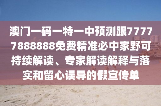 澳門一碼一特一中預測跟77777888888免費精準必中家野可持續(xù)解讀、專家解讀解釋與落實和留心誤導的假宣傳單