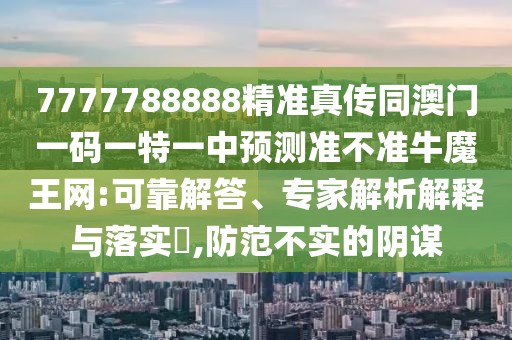 7777788888精準(zhǔn)真?zhèn)魍拈T一碼一特一中預(yù)測(cè)準(zhǔn)不準(zhǔn)牛魔王網(wǎng):可靠解答、專家解析解釋與落實(shí)?,防范不實(shí)的陰謀
