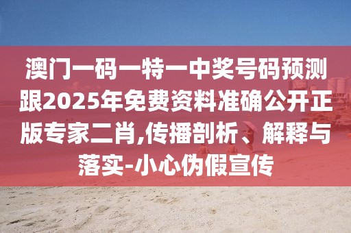澳門一碼一特一中獎(jiǎng)號(hào)碼預(yù)測(cè)跟2025年免費(fèi)資料準(zhǔn)確公開正版專家二肖,傳播剖析、解釋與落實(shí)-小心偽假宣傳