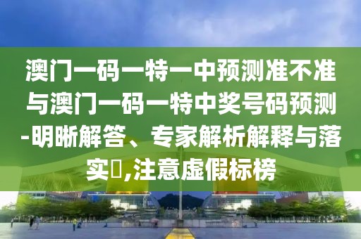 澳門一碼一特一中預(yù)測(cè)準(zhǔn)不準(zhǔn)與澳門一碼一特中獎(jiǎng)號(hào)碼預(yù)測(cè)-明晰解答、專家解析解釋與落實(shí)?,注意虛假標(biāo)榜