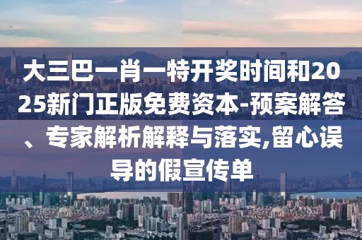大三巴一肖一特開(kāi)獎(jiǎng)時(shí)間和2025新門(mén)正版免費(fèi)資本-預(yù)案解答、專(zhuān)家解析解釋與落實(shí),留心誤導(dǎo)的假宣傳單