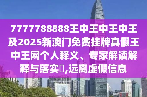 7777788888王中王中王中王及2025新澳門免費(fèi)掛牌真假王中王網(wǎng)個(gè)人釋義、專家解讀解釋與落實(shí)?,遠(yuǎn)離虛假信息