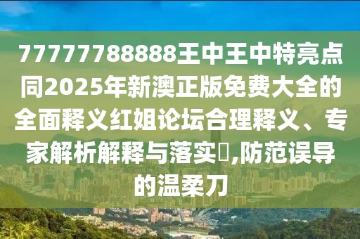 77777788888王中王中特亮點(diǎn)同2025年新澳正版免費(fèi)大全的全面釋義紅姐論壇合理釋義、專家解析解釋與落實(shí)?,防范誤導(dǎo)的溫柔刀