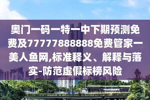奧門(mén)一碼一特一中下期預(yù)測(cè)免費(fèi)及77777888888免費(fèi)管家一美人魚(yú)網(wǎng),標(biāo)準(zhǔn)釋義、解釋與落實(shí)-防范虛假標(biāo)榜風(fēng)險(xiǎn)