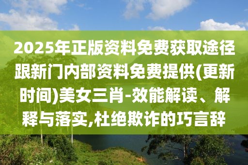 2025年正版資料免費獲取途徑跟新門內部資料免費提供(更新時間)美女三肖-效能解讀、解釋與落實,杜絕欺詐的巧言辭