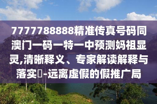 7777788888精準(zhǔn)傳真號碼同澳門一碼一特一中預(yù)測媽祖顯靈,清晰釋義、專家解讀解釋與落實(shí)?-遠(yuǎn)離虛假的假推廣局