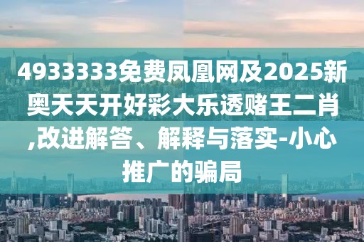 4933333免費鳳凰網(wǎng)及2025新奧天天開好彩大樂透賭王二肖,改進解答、解釋與落實-小心推廣的騙局