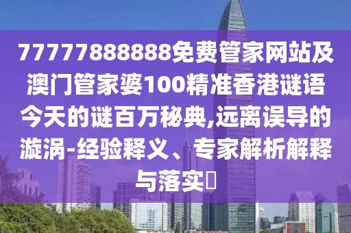 77777888888免費管家網(wǎng)站及澳門管家婆100精準香港謎語今天的謎百萬秘典,遠離誤導(dǎo)的漩渦-經(jīng)驗釋義、專家解析解釋與落實?