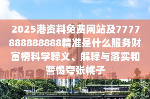 2025港資料免費網(wǎng)站及7777888888888精準(zhǔn)是什么服務(wù)財富榜科學(xué)釋義、解釋與落實和警惕夸張幌子