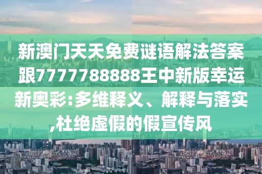 新澳門天天免費謎語解法答案跟7777788888王中新版幸運新奧彩:多維釋義、解釋與落實,杜絕虛假的假宣傳風(fēng)