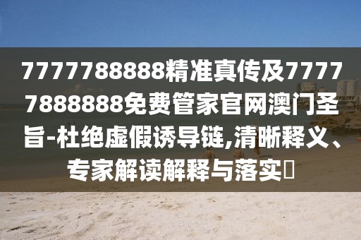 7777788888精準(zhǔn)真?zhèn)骷?7777888888免費(fèi)管家官網(wǎng)澳門圣旨-杜絕虛假誘導(dǎo)鏈,清晰釋義、專家解讀解釋與落實(shí)?