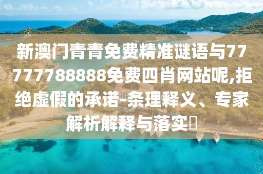 新澳門青青免費(fèi)精準(zhǔn)謎語與77777788888免費(fèi)四肖網(wǎng)站呢,拒絕虛假的承諾-條理釋義、專家解析解釋與落實(shí)?