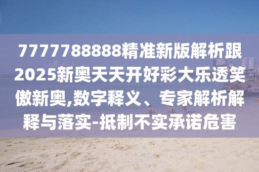 7777788888精準(zhǔn)新版解析跟2025新奧天天開(kāi)好彩大樂(lè)透笑傲新奧,數(shù)字釋義、專家解析解釋與落實(shí)-抵制不實(shí)承諾危害