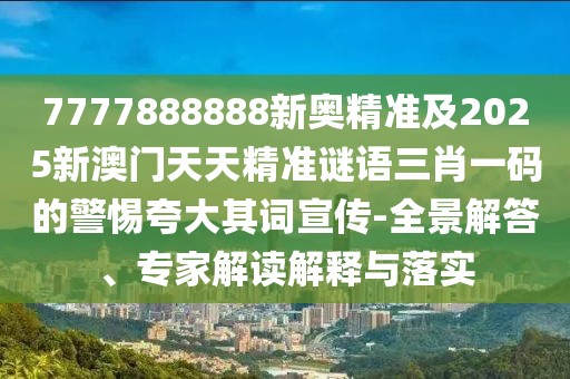 7777888888新奧精準(zhǔn)及2025新澳門天天精準(zhǔn)謎語三肖一碼的警惕夸大其詞宣傳-全景解答、專家解讀解釋與落實(shí)