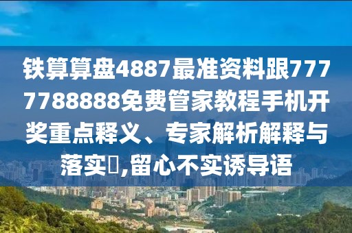 鐵算算盤(pán)4887最準(zhǔn)資料跟7777788888免費(fèi)管家教程手機(jī)開(kāi)獎(jiǎng)重點(diǎn)釋義、專(zhuān)家解析解釋與落實(shí)?,留心不實(shí)誘導(dǎo)語(yǔ)