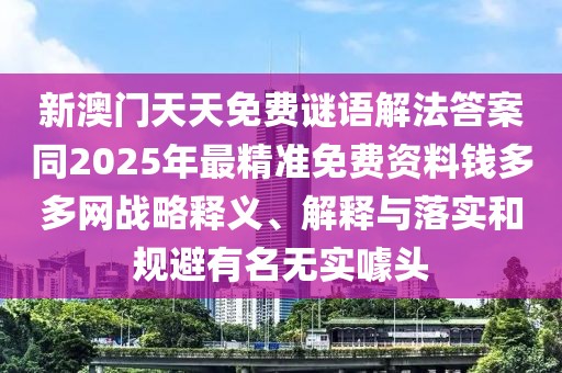 新澳門(mén)天天免費(fèi)謎語(yǔ)解法答案同2025年最精準(zhǔn)免費(fèi)資料錢(qián)多多網(wǎng)戰(zhàn)略釋義、解釋與落實(shí)和規(guī)避有名無(wú)實(shí)噱頭