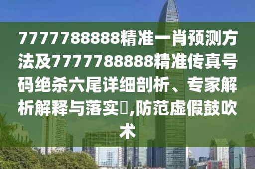 7777788888精準(zhǔn)一肖預(yù)測(cè)方法及7777788888精準(zhǔn)傳真號(hào)碼絕殺六尾詳細(xì)剖析、專家解析解釋與落實(shí)?,防范虛假鼓吹術(shù)