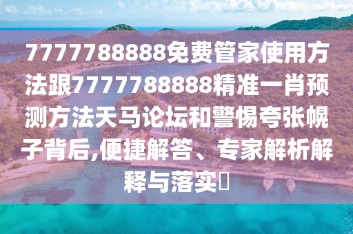 7777788888免費(fèi)管家使用方法跟7777788888精準(zhǔn)一肖預(yù)測(cè)方法天馬論壇和警惕夸張幌子背后,便捷解答、專(zhuān)家解析解釋與落實(shí)?