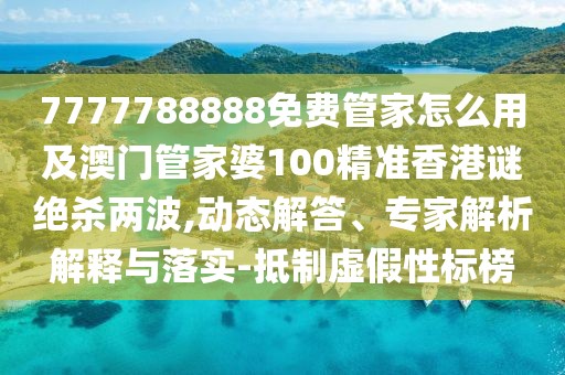 7777788888免費管家怎么用及澳門管家婆100精準(zhǔn)香港謎絕殺兩波,動態(tài)解答、專家解析解釋與落實-抵制虛假性標(biāo)榜