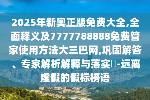 2025年新奧正版免費(fèi)大全,全面釋義及7777788888免費(fèi)管家使用方法大三巴網(wǎng),鞏固解答、專家解析解釋與落實(shí)?-遠(yuǎn)離虛假的假標(biāo)榜語