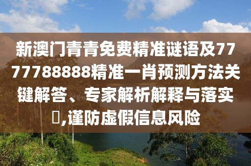 新澳門青青免費精準(zhǔn)謎語及7777788888精準(zhǔn)一肖預(yù)測方法關(guān)鍵解答、專家解析解釋與落實?,謹(jǐn)防虛假信息風(fēng)險