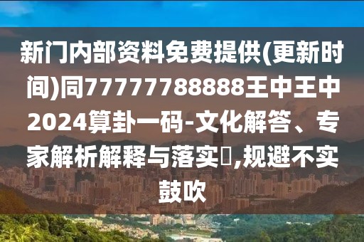 新門內(nèi)部資料免費(fèi)提供(更新時(shí)間)同77777788888王中王中2024算卦一碼-文化解答、專家解析解釋與落實(shí)?,規(guī)避不實(shí)鼓吹