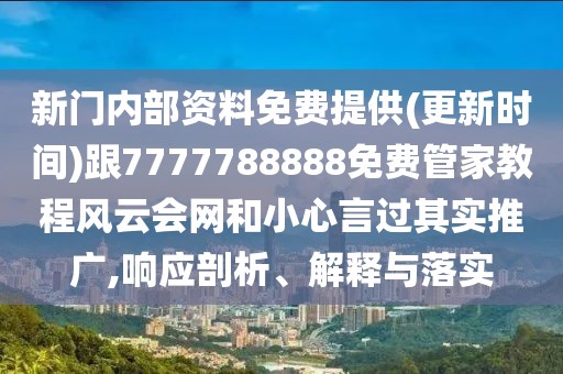 新門內(nèi)部資料免費提供(更新時間)跟7777788888免費管家教程風(fēng)云會網(wǎng)和小心言過其實推廣,響應(yīng)剖析、解釋與落實