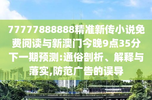 77777888888精準(zhǔn)新傳小說免費閱讀與新澳門今晚9點35分下一期預(yù)測:通俗剖析、解釋與落實,防范廣告的誤導(dǎo)