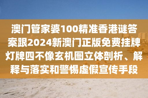 澳門管家婆100精準(zhǔn)香港謎答案跟2024新澳門正版免費(fèi)掛牌燈牌四不像玄機(jī)圖立體剖析、解釋與落實(shí)和警惕虛假宣傳手段
