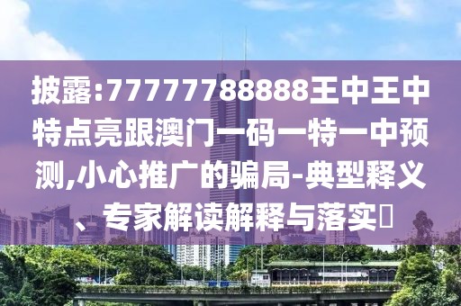 披露:77777788888王中王中特點(diǎn)亮跟澳門一碼一特一中預(yù)測,小心推廣的騙局-典型釋義、專家解讀解釋與落實(shí)?