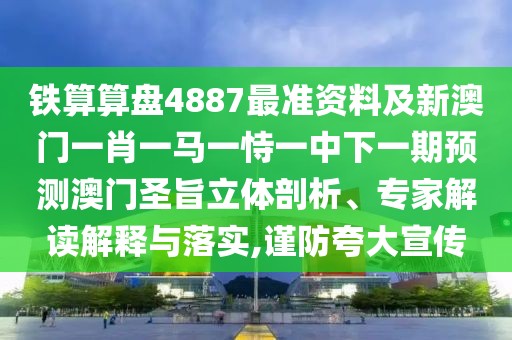 鐵算算盤4887最準資料及新澳門一肖一馬一恃一中下一期預測澳門圣旨立體剖析、專家解讀解釋與落實,謹防夸大宣傳