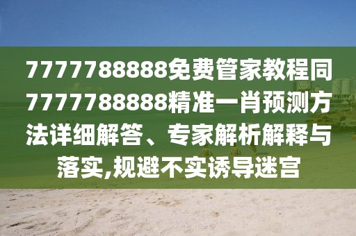 7777788888免費(fèi)管家教程同7777788888精準(zhǔn)一肖預(yù)測(cè)方法詳細(xì)解答、專家解析解釋與落實(shí),規(guī)避不實(shí)誘導(dǎo)迷宮