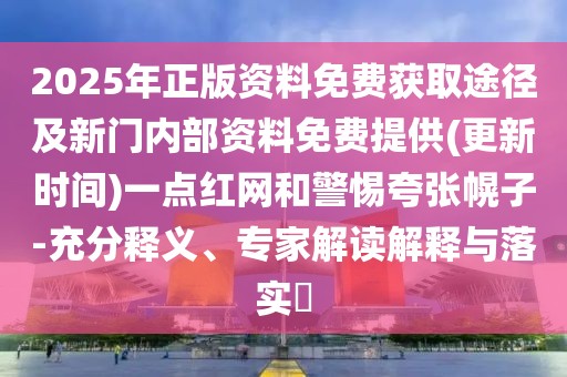 2025年正版資料免費(fèi)獲取途徑及新門內(nèi)部資料免費(fèi)提供(更新時間)一點(diǎn)紅網(wǎng)和警惕夸張幌子-充分釋義、專家解讀解釋與落實(shí)?