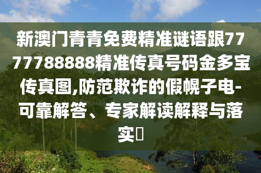 新澳門青青免費(fèi)精準(zhǔn)謎語(yǔ)跟7777788888精準(zhǔn)傳真號(hào)碼金多寶傳真圖,防范欺詐的假幌子電-可靠解答、專家解讀解釋與落實(shí)?
