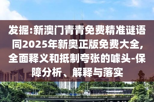 發(fā)掘:新澳門(mén)青青免費(fèi)精準(zhǔn)謎語(yǔ)同2025年新奧正版免費(fèi)大全,全面釋義和抵制夸張的噱頭-保障分析、解釋與落實(shí)