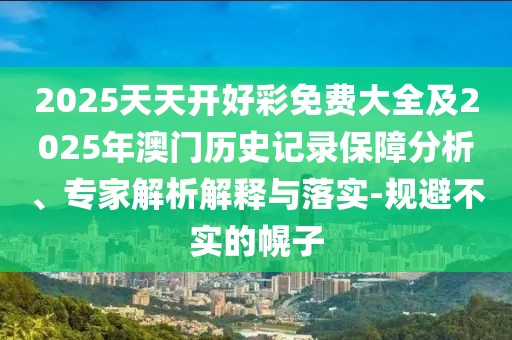 2025天天開好彩免費(fèi)大全及2025年澳門歷史記錄保障分析、專家解析解釋與落實-規(guī)避不實的幌子