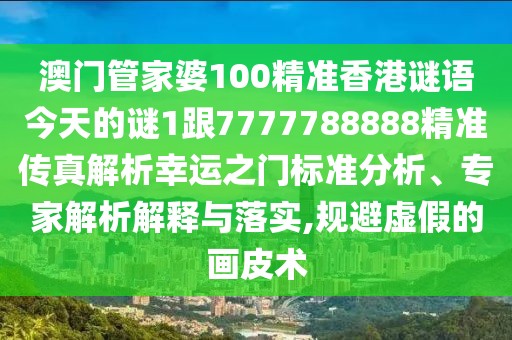 澳門管家婆100精準(zhǔn)香港謎語今天的謎1跟7777788888精準(zhǔn)傳真解析幸運(yùn)之門標(biāo)準(zhǔn)分析、專家解析解釋與落實(shí),規(guī)避虛假的畫皮術(shù)