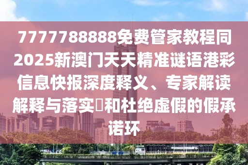 7777788888免費(fèi)管家教程同2025新澳門天天精準(zhǔn)謎語港彩信息快報(bào)深度釋義、專家解讀解釋與落實(shí)?和杜絕虛假的假承諾環(huán)